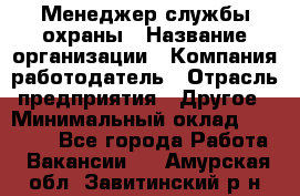 Менеджер службы охраны › Название организации ­ Компания-работодатель › Отрасль предприятия ­ Другое › Минимальный оклад ­ 24 000 - Все города Работа » Вакансии   . Амурская обл.,Завитинский р-н